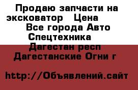 Продаю запчасти на эксковатор › Цена ­ 10 000 - Все города Авто » Спецтехника   . Дагестан респ.,Дагестанские Огни г.